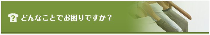 どんなことでお困りですか？